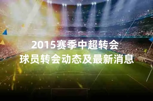 2015中超第八轮转播 2015中超夏季转会-第3张图片-www.211178.com_果博福布斯